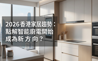2026 香港家居趨勢：點解智能廚電開始成為新方向？