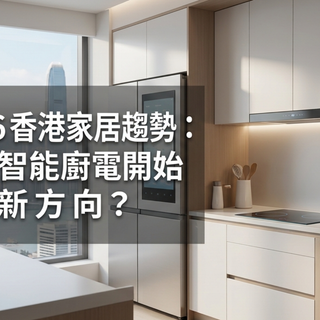 2026 香港家居趨勢：點解智能廚電開始成為新方向？