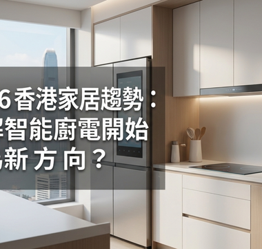2026 香港家居趨勢：點解智能廚電開始成為新方向？
