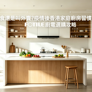 在家煮食還是叫外賣？疫情後香港家庭廚房習慣的五大轉變｜FOTILE 廚電選購攻略
