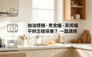 抽油煙機、煮食爐、蒸焗爐平時怎樣保養？一篇講晒