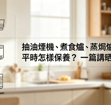 抽油煙機、煮食爐、蒸焗爐平時怎樣保養？一篇講晒