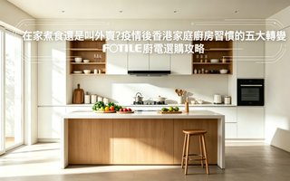 在家煮食還是叫外賣？疫情後香港家庭廚房習慣的五大轉變｜FOTILE 廚電選購攻略