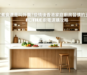 在家煮食還是叫外賣？疫情後香港家庭廚房習慣的五大轉變｜FOTILE 廚電選購攻略