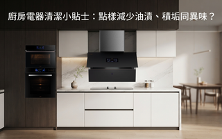 廚房電器清潔小貼士：點樣減少油漬、積垢同異味？
