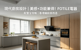 現代廚房設計｜美感+功能兼得！FOTILE電器配置全攻略 | 香港細廚房改造