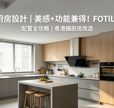 現代廚房設計｜美感+功能兼得！FOTILE電器配置全攻略 | 香港細廚房改造